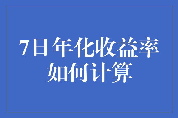 7日年化收益率如何计算