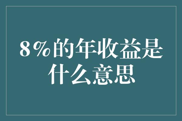 8%的年收益是什么意思