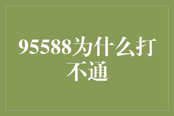 95588为什么打不通