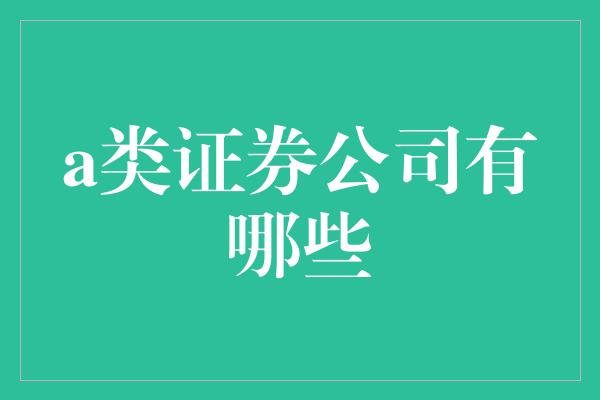 a类证券公司有哪些