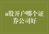 A股开户哪家证券公司好：五大因素助你做出明智选择