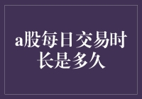 A股市场每日交易时间究竟有多长？揭示股市运作的秘密！