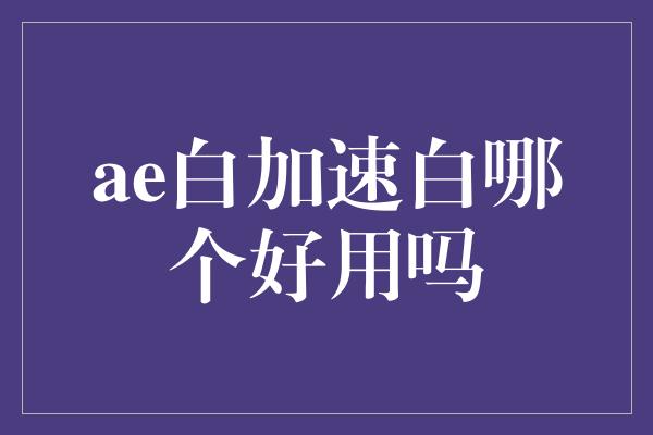 ae白加速白哪个好用吗