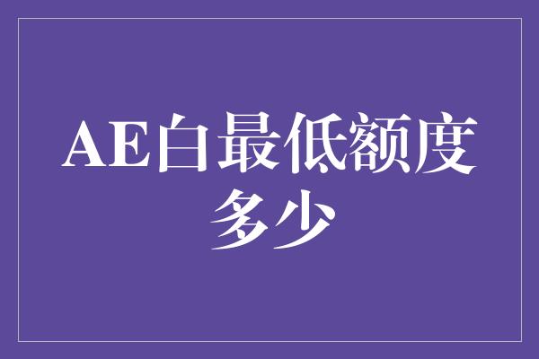 AE白最低额度多少