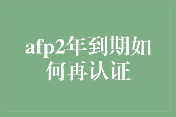 afp2年到期如何再认证