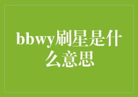 BBWY刷星？这究竟是啥玩意儿？