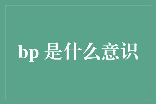 bp 是什么意识