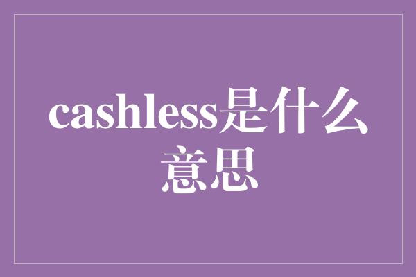 cashless是什么意思