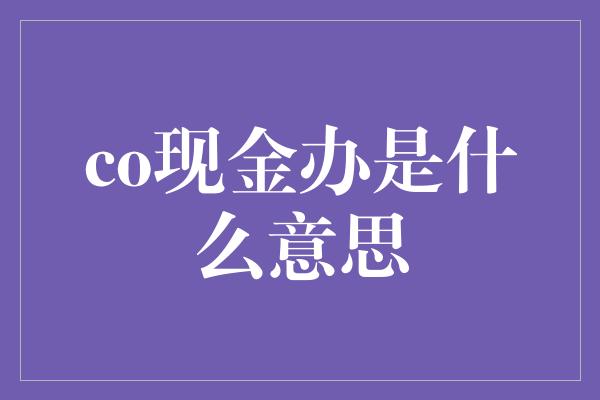 co现金办是什么意思