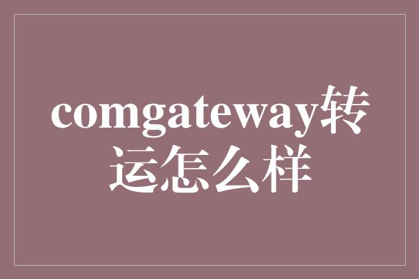 comgateway转运怎么样