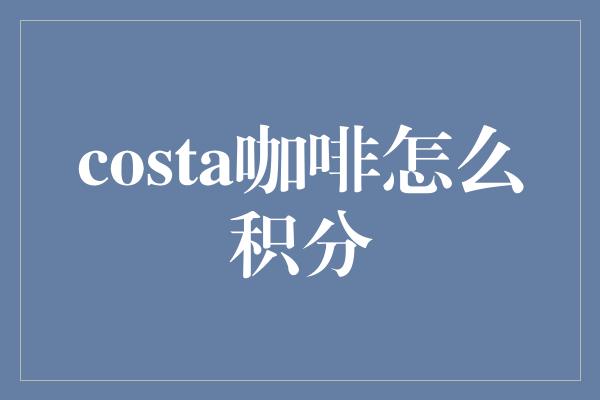 costa咖啡怎么积分