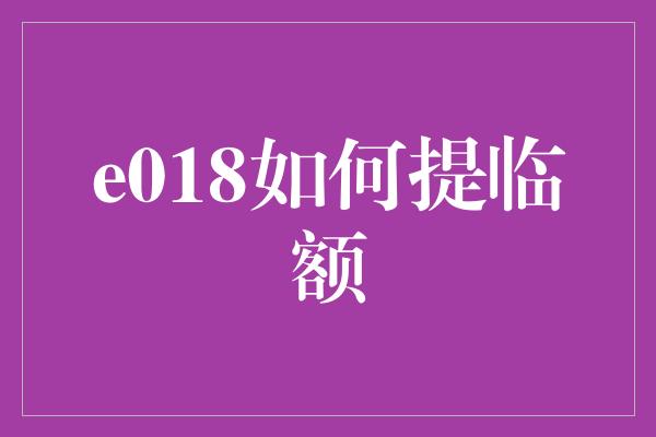 e018如何提临额