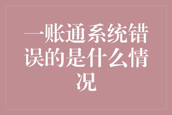 一账通系统错误的是什么情况