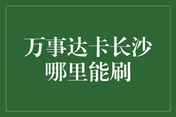 万事达卡长沙哪里能刷