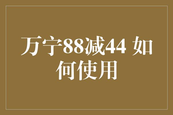 万宁88减44 如何使用