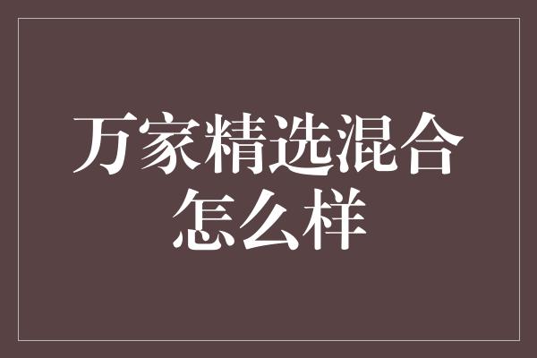 万家精选混合怎么样