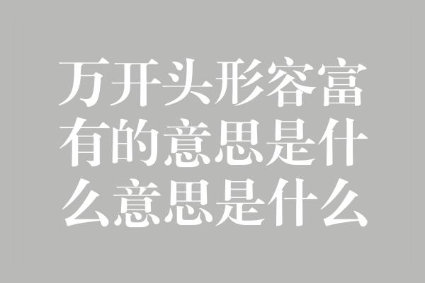 万开头形容富有的意思是什么意思是什么