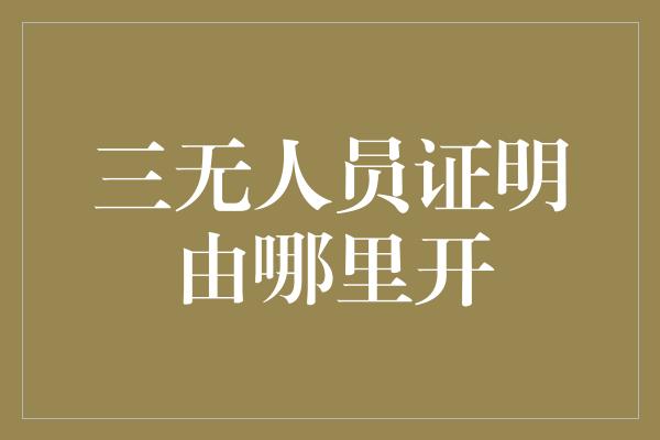 三无人员证明由哪里开