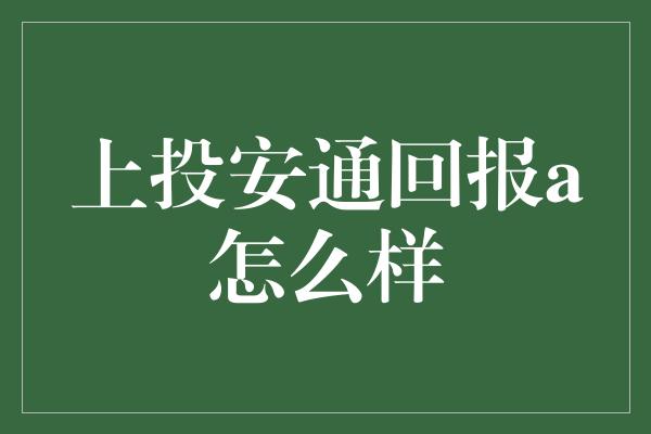 上投安通回报a怎么样