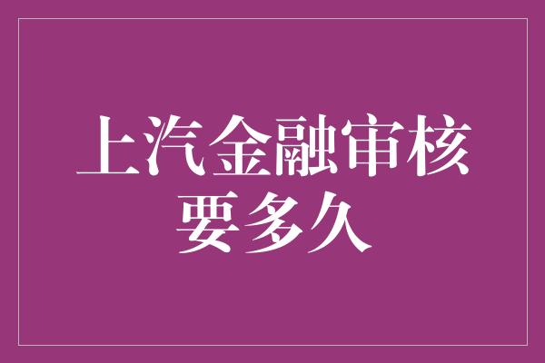 上汽金融审核要多久