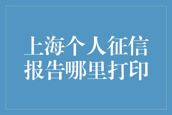 上海个人征信报告哪里打印