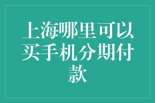 上海哪里可以买手机分期付款