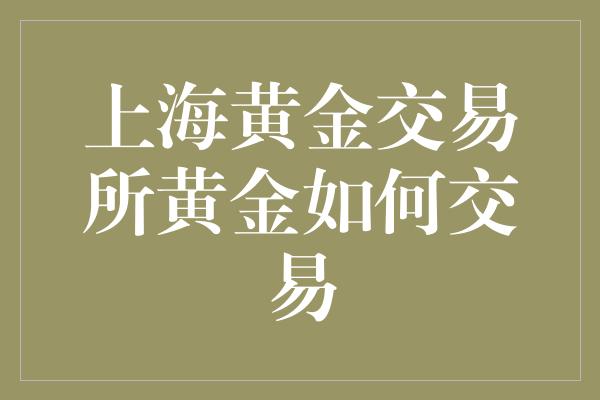 上海黄金交易所黄金如何交易