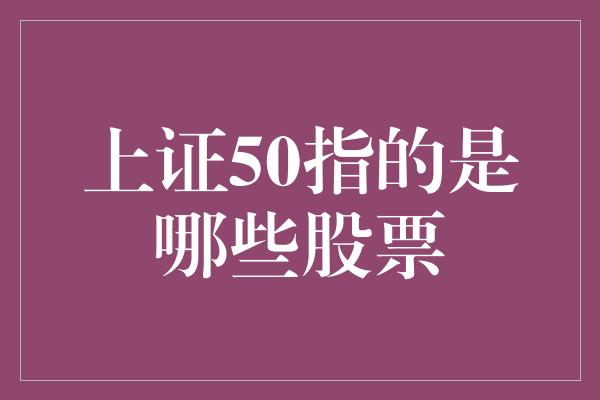 上证50指的是哪些股票