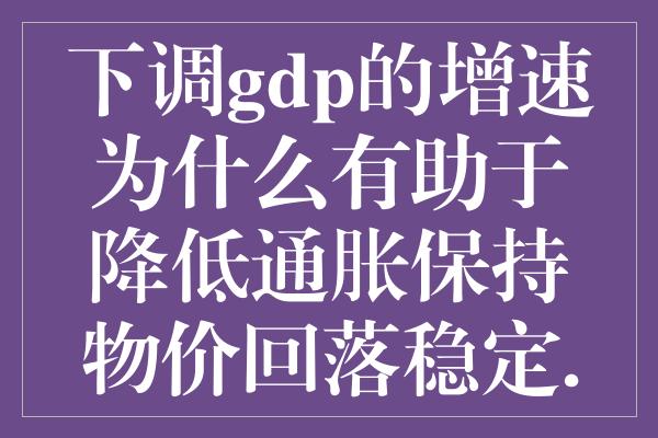 下调gdp的增速为什么有助于降低通胀保持物价回落稳定.