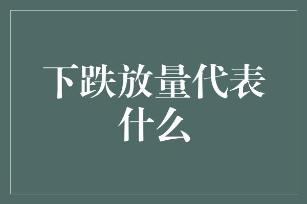 下跌放量代表什么