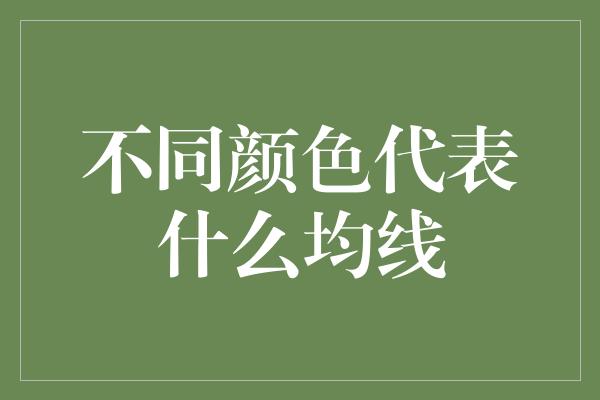 不同颜色代表什么均线