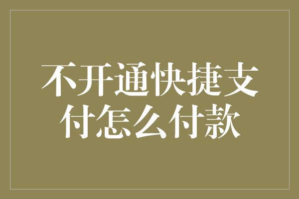 不开通快捷支付怎么付款