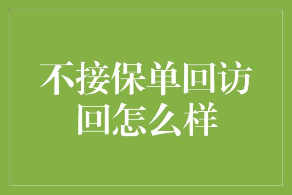 不接保单回访回怎么样