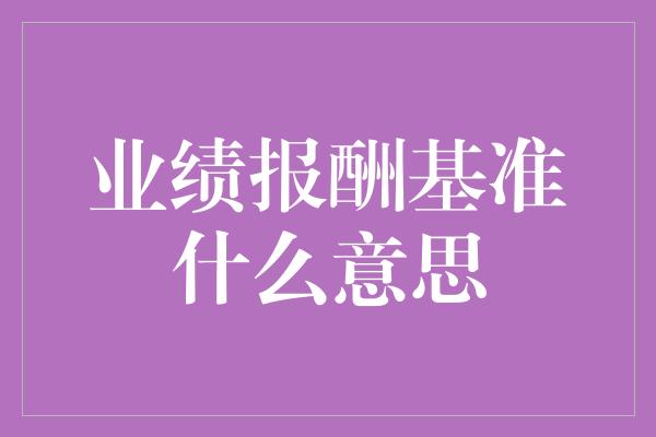 业绩报酬基准什么意思