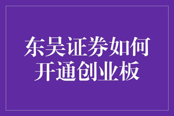 东吴证券如何开通创业板