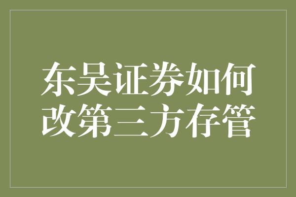 东吴证券如何改第三方存管