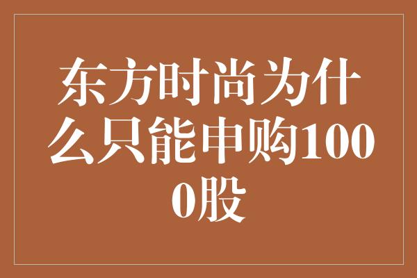 东方时尚为什么只能申购1000股