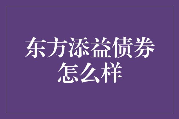 东方添益债券怎么样