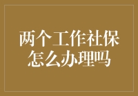 两个工作社保怎么办理？专业指导来帮忙