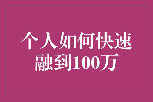 个人如何快速融到100万