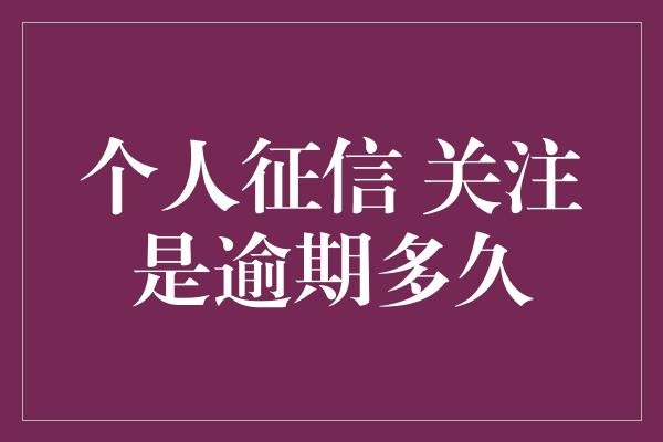 个人征信 关注是逾期多久