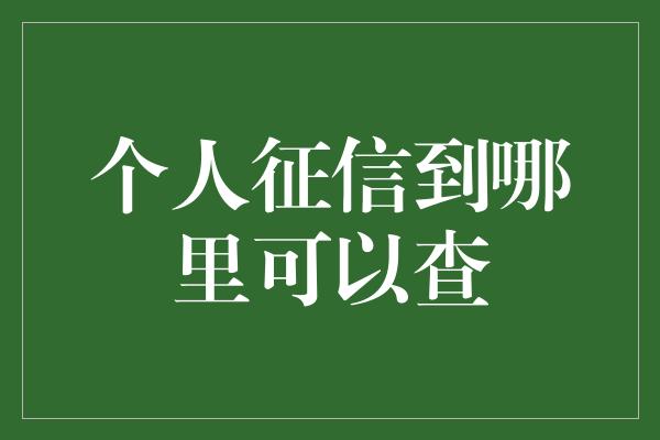 个人征信到哪里可以查