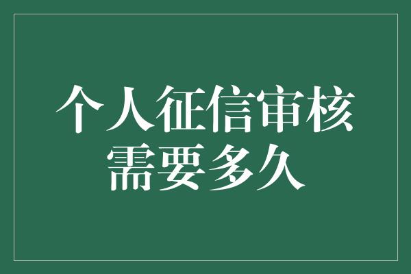 个人征信审核需要多久