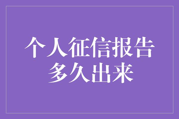 个人征信报告多久出来