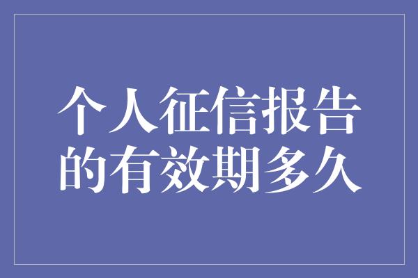 个人征信报告的有效期多久