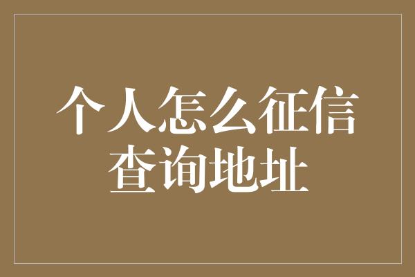 个人怎么征信查询地址