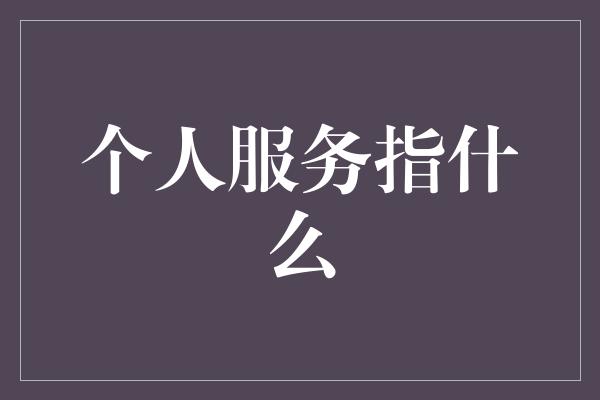 个人服务指什么