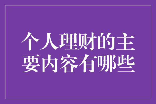 个人理财的主要内容有哪些