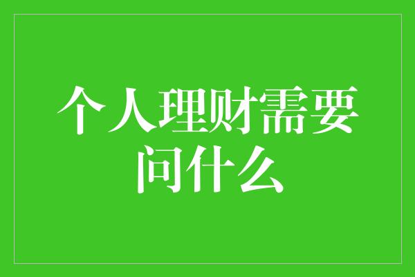 个人理财需要问什么