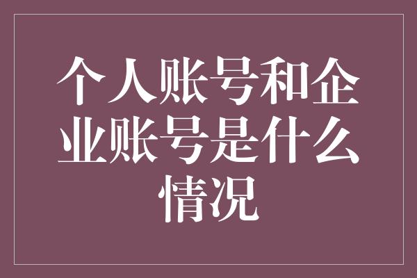 个人账号和企业账号是什么情况